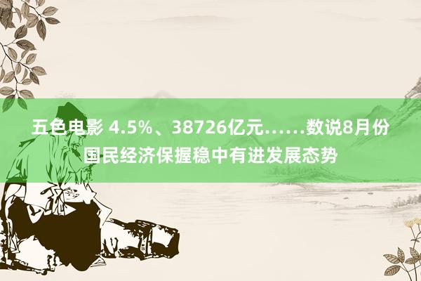 五色电影 4.5%、38726亿元……数说8月份国民经济保握稳中有进发展态势