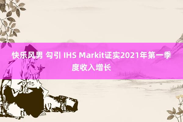 快乐风男 勾引 IHS Markit证实2021年第一季度收入增长