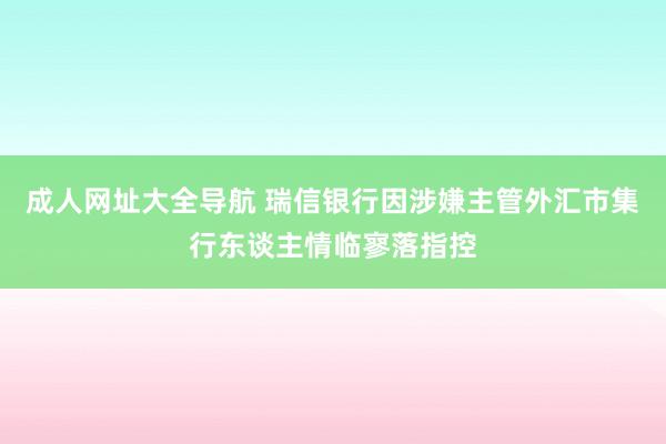 成人网址大全导航 瑞信银行因涉嫌主管外汇市集行东谈主情临寥落指控