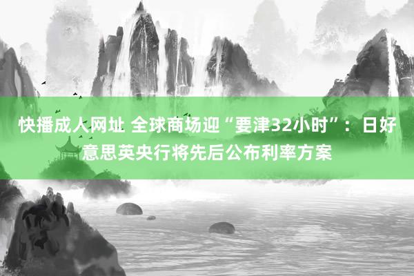 快播成人网址 全球商场迎“要津32小时”：日好意思英央行将先后公布利率方案