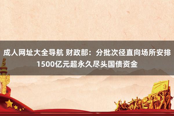 成人网址大全导航 财政部：分批次径直向场所安排1500亿元超永久尽头国债资金