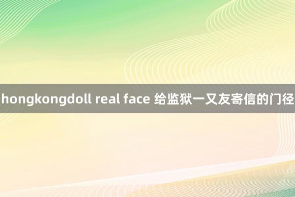 hongkongdoll real face 给监狱一又友寄信的门径