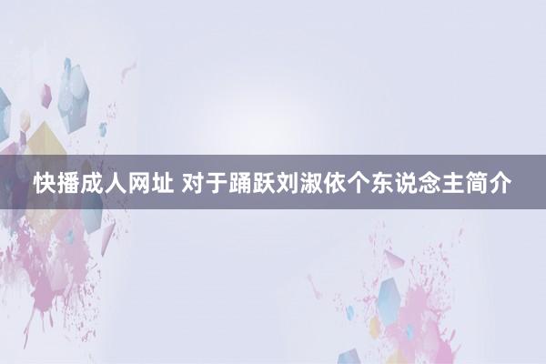 快播成人网址 对于踊跃刘淑依个东说念主简介