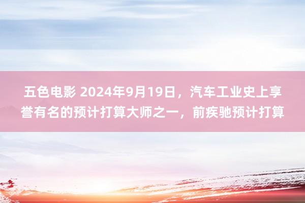 五色电影 2024年9月19日，汽车工业史上享誉有名的预计打算大师之一，前疾驰预计打算