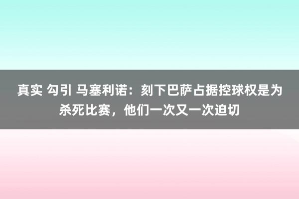 真实 勾引 马塞利诺：刻下巴萨占据控球权是为杀死比赛，他们一次又一次迫切