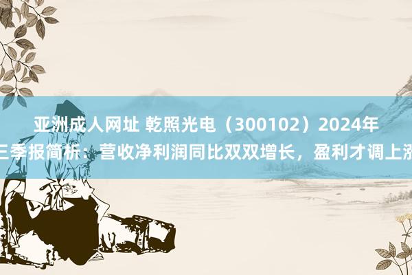 亚洲成人网址 乾照光电（300102）2024年三季报简析：营收净利润同比双双增长，盈利才调上涨