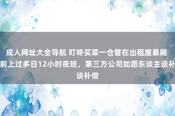 成人网址大全导航 叮咚买菜一仓管在出租屋暴毙 生前上过多日12小时夜班，第三方公司如愿东谈主谈补偿