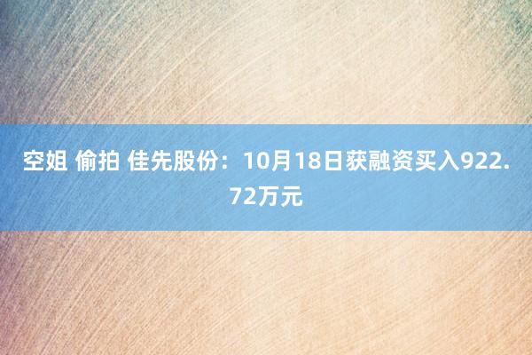 空姐 偷拍 佳先股份：10月18日获融资买入922.72万元