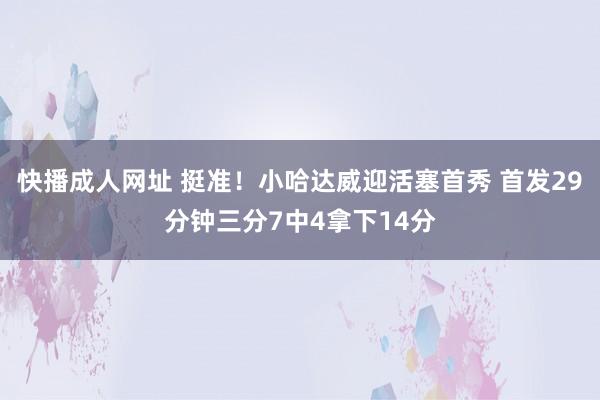 快播成人网址 挺准！小哈达威迎活塞首秀 首发29分钟三分7中4拿下14分