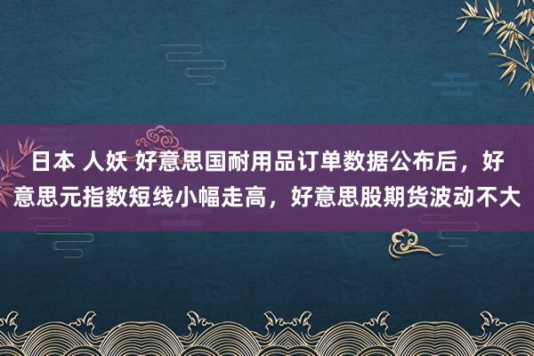 日本 人妖 好意思国耐用品订单数据公布后，好意思元指数短线小幅走高，好意思股期货波动不大