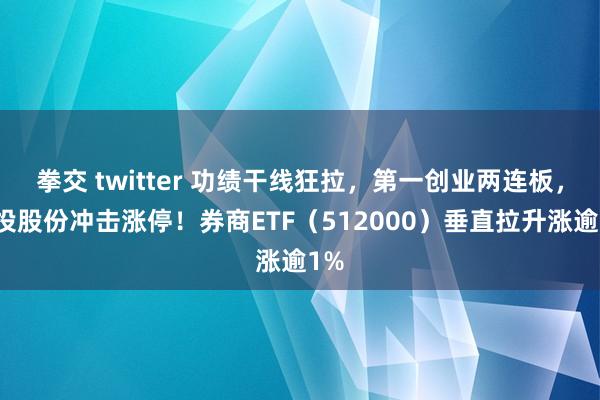 拳交 twitter 功绩干线狂拉，第一创业两连板，哈投股份冲击涨停！券商ETF（512000）垂直拉升涨逾1%