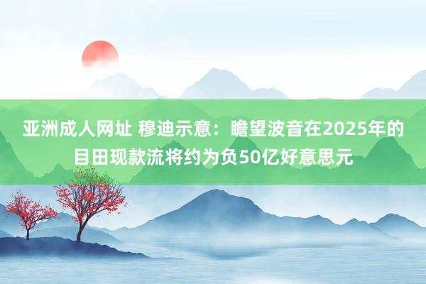 亚洲成人网址 穆迪示意：瞻望波音在2025年的目田现款流将约为负50亿好意思元