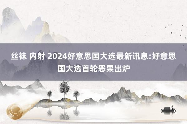 丝袜 内射 2024好意思国大选最新讯息:好意思国大选首轮恶果出炉