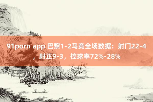 91porn app 巴黎1-2马竞全场数据：射门22-4，射正9-3，控球率72%-28%