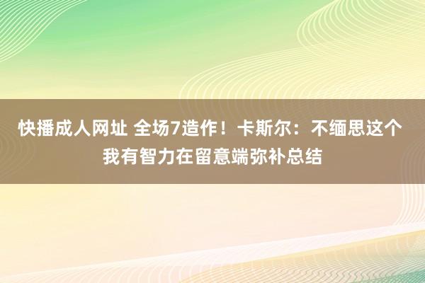 快播成人网址 全场7造作！卡斯尔：不缅思这个 我有智力在留意端弥补总结