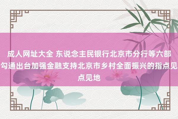 成人网址大全 东说念主民银行北京市分行等六部门勾通出台加强金融支持北京市乡村全面振兴的指点见地