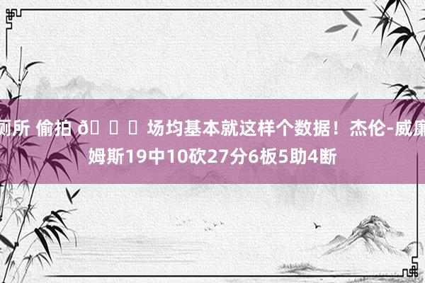 厕所 偷拍 😎场均基本就这样个数据！杰伦-威廉姆斯19中10砍27分6板5助4断