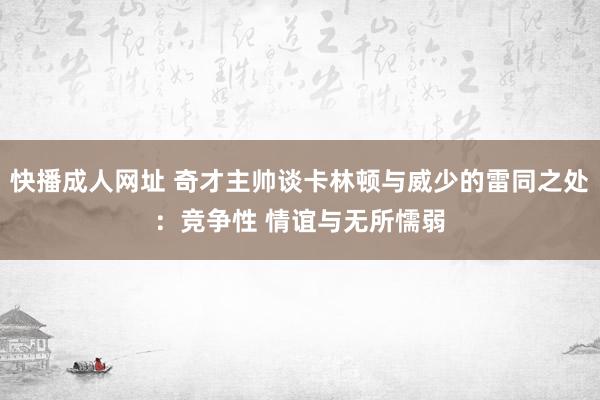 快播成人网址 奇才主帅谈卡林顿与威少的雷同之处：竞争性 情谊与无所懦弱