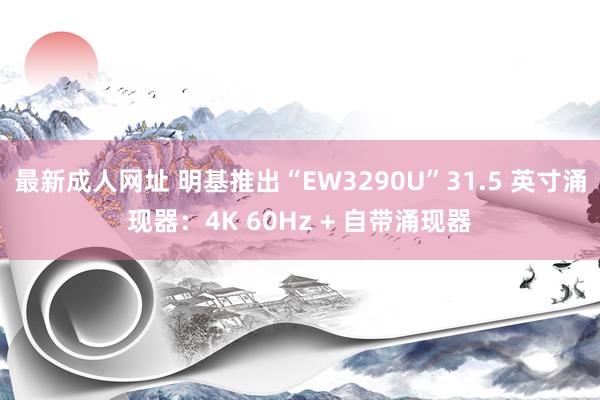 最新成人网址 明基推出“EW3290U”31.5 英寸涌现器：4K 60Hz + 自带涌现器