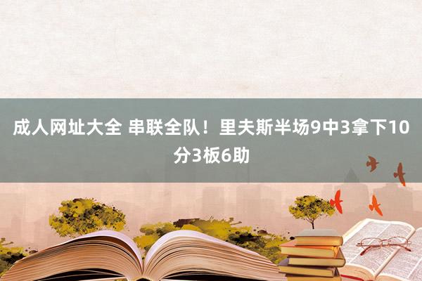 成人网址大全 串联全队！里夫斯半场9中3拿下10分3板6助