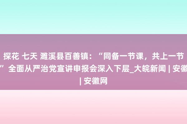 探花 七天 濉溪县百善镇：“同备一节课，共上一节课” 全面从严治党宣讲申报会深入下层_大皖新闻 | 安徽网