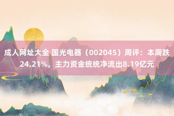 成人网址大全 国光电器（002045）周评：本周跌24.21%，主力资金统统净流出8.19亿元