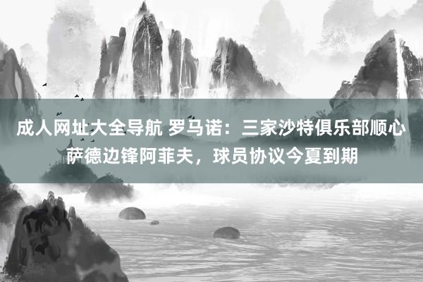 成人网址大全导航 罗马诺：三家沙特俱乐部顺心萨德边锋阿菲夫，球员协议今夏到期