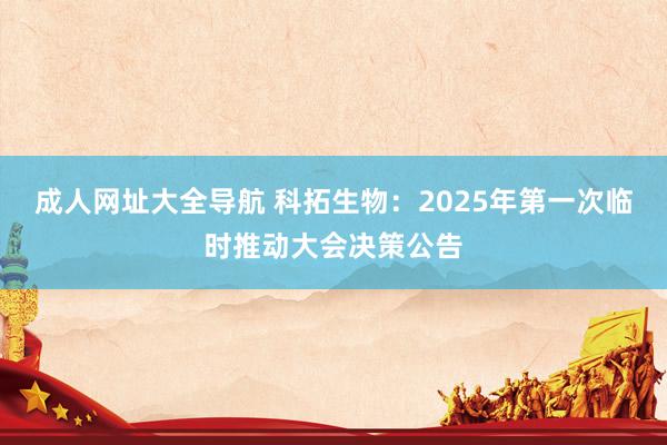 成人网址大全导航 科拓生物：2025年第一次临时推动大会决策公告