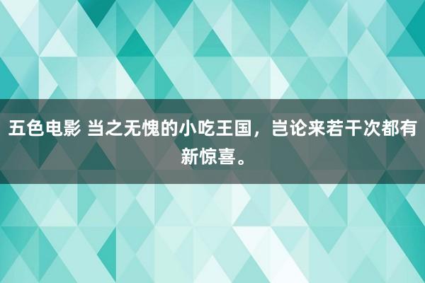 五色电影 当之无愧的小吃王国，岂论来若干次都有新惊喜。